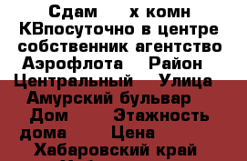 Сдам  2- х комн КВпосуточно в центре собственник агентство Аэрофлота  › Район ­ Центральный  › Улица ­ Амурский бульвар  › Дом ­ 3 › Этажность дома ­ 5 › Цена ­ 1 600 - Хабаровский край, Хабаровск г. Недвижимость » Квартиры аренда   . Хабаровский край